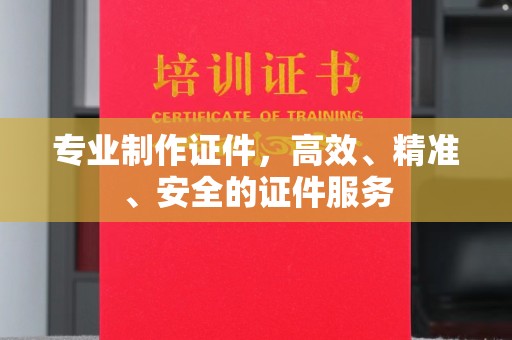 灵川专业制作证件，高效、精准、安全的证件服务
